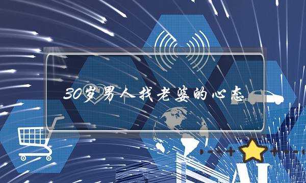 30岁男人找老婆的心态 通常择偶标准会更加挑剔