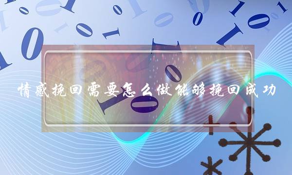 情感挽回需要怎么做能够挽回成功