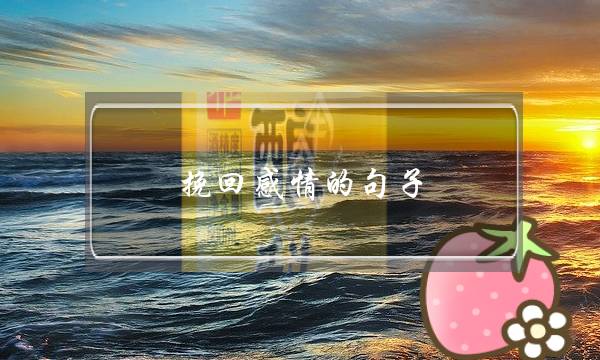 挽回感情的句子（情侣吵架挽回的10大金句）