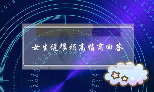 女生说很烦高情商回答，暖男的4个话术