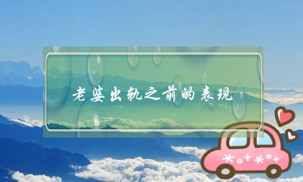 老婆出轨之前的表现，你知道几点？