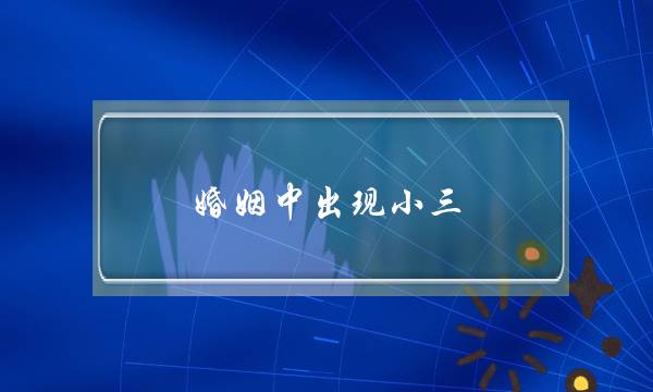 婚姻中出现小三，聪明女人该如何分离小三跟老公