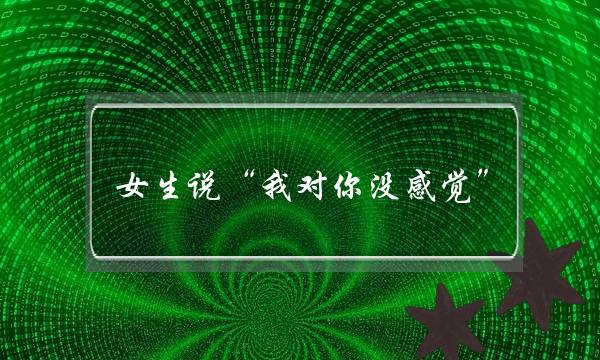 女生说“我对你没感觉”，怎么办？