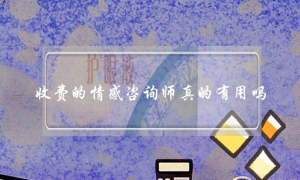 收费的情感咨询师真的有用吗？