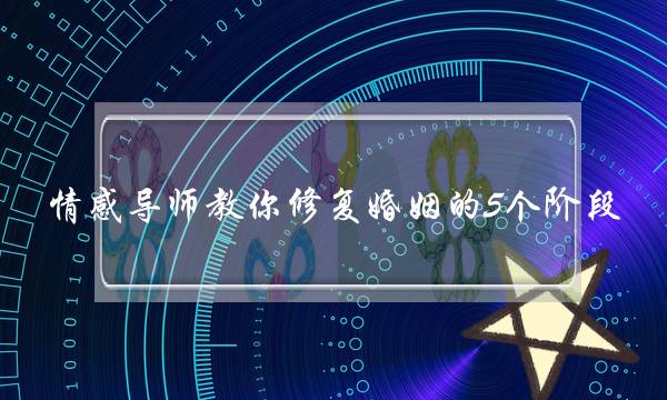 情感导师教你修复婚姻的5个阶段