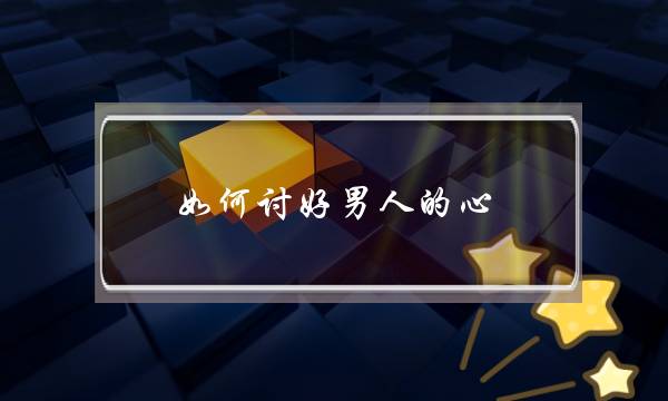 如何讨好男人的心？