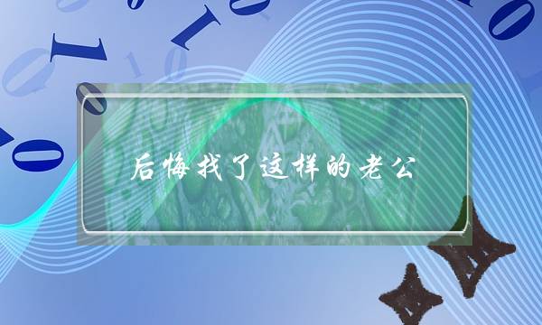 后悔找了这样的老公-莫要像我一样犯傻