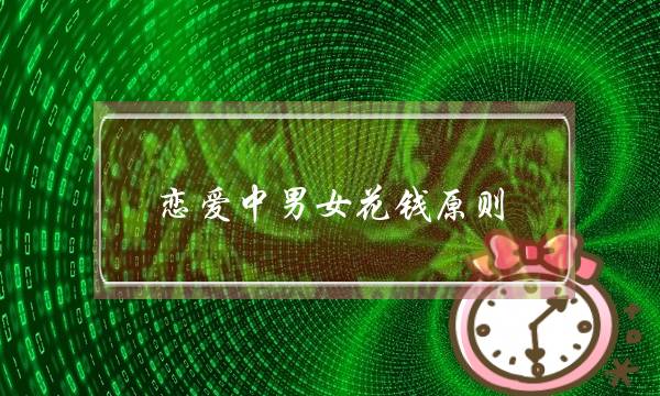 恋爱中男女花钱原则，男朋友不舍的给你花钱是什么原因