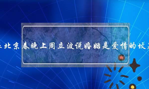 在北京春晚上周立波说婚姻是爱情的坟墓..后面是什么(什么叫夫妻之间的感情)