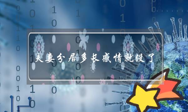 夫妻分居多长感情就没了？别等到感情没了再后悔