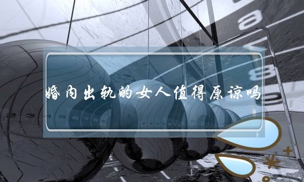 婚内出轨的女人值得原谅吗 婚姻中背叛过你的女人