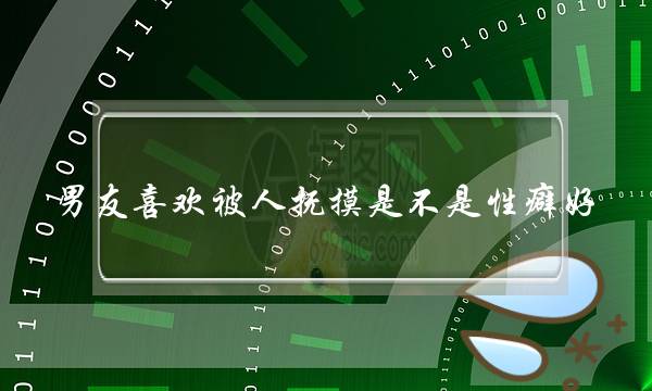 男友喜欢被人抚摸是不是性癖好