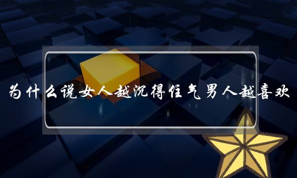 为什么说女人越沉得住气男人越喜欢？