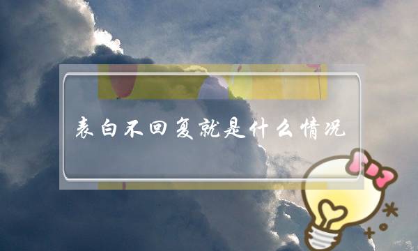 表白不回复就是什么情况     千万不要这样想