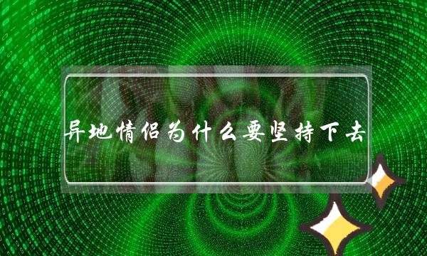 异地情侣为什么要坚持下去？