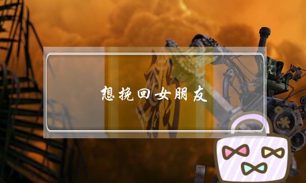 想挽回女朋友（这4个挽回思路很关键）