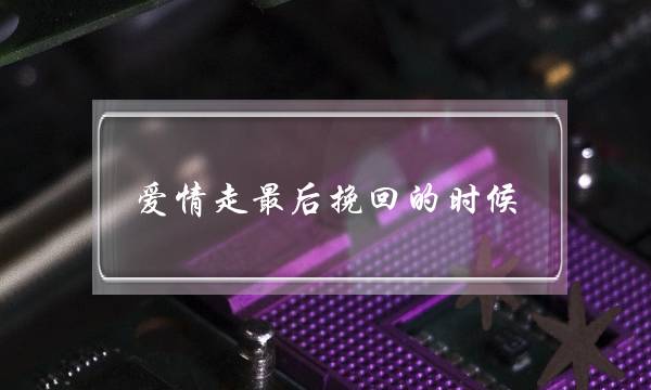 爱情走最后挽回的时候