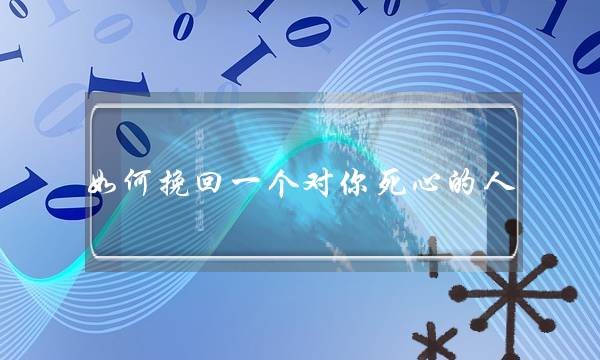 如何挽回一个对你死心的人-对我失望了还能挽回吗