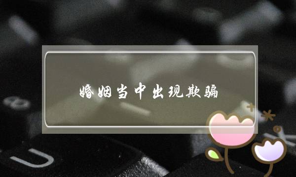 婚姻当中出现欺骗，产生信任危机怎么办？