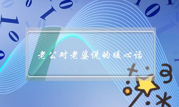 老公对老婆说的暖心话-短短几句话暖化她的心房