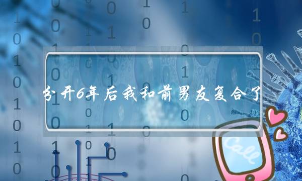 分开6年后我和前男友复合了...但他现在告诉我他既然和我从小玩到大的朋友兼亲戚在一起过。