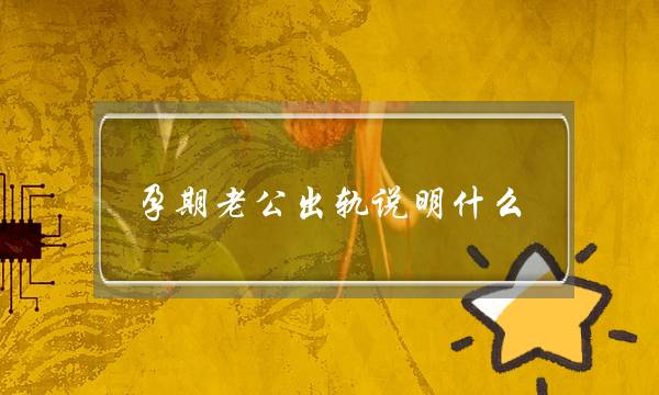 孕期老公出轨说明什么（男人孕期出轨的五大原因）