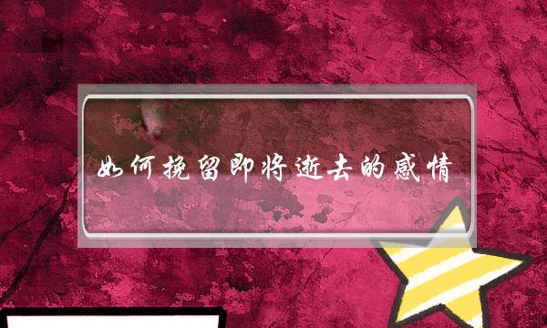 如何挽留即将逝去的感情 重新打造自己