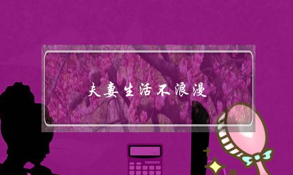 夫妻生活不浪漫-现在教你几招
