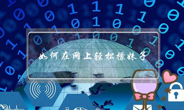 如何在网上轻松撩妹子，情感专家在线支招