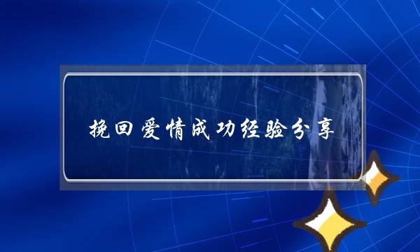 挽回爱情成功经验分享，挽回爱情成功案例