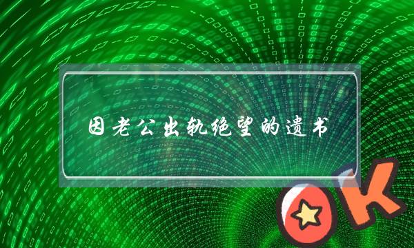 因老公出轨绝望的遗书（绝望中留遗书跳楼自杀）