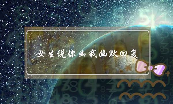 女生说你凶我幽默回复 并不是真的生气