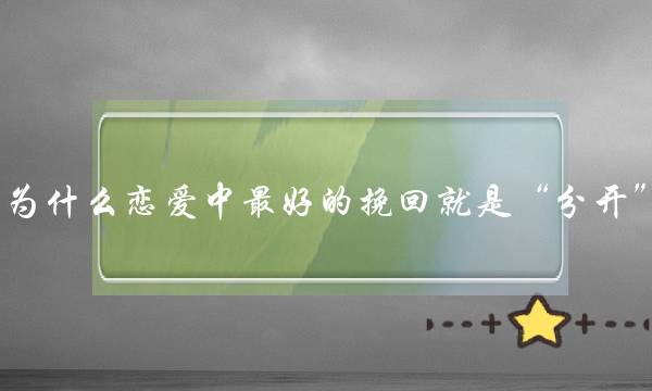 为什么恋爱中最好的挽回就是“分开”？(失去的爱情还能挽回吗？)