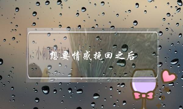 想要情感挽回之后，千万不要做这样傻事