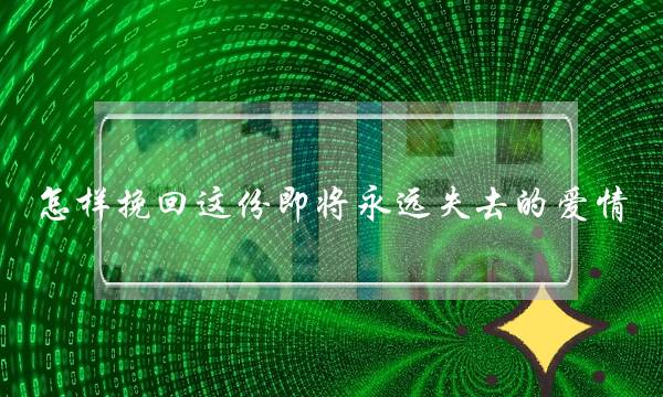 怎样挽回这份即将永远失去的爱情？