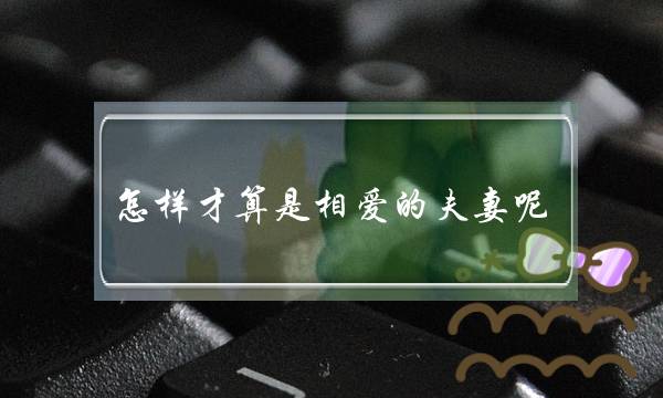 怎样才算是相爱的夫妻呢？