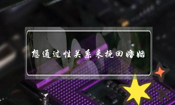 想通过性关系来挽回婚姻