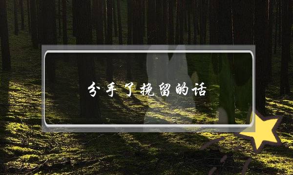 分手了挽留的话，让女生留下来的感人独白