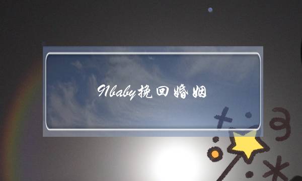 91baby挽回婚姻(挽回婚姻的忏悔书)