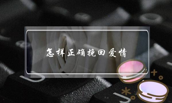 怎样正确挽回爱情