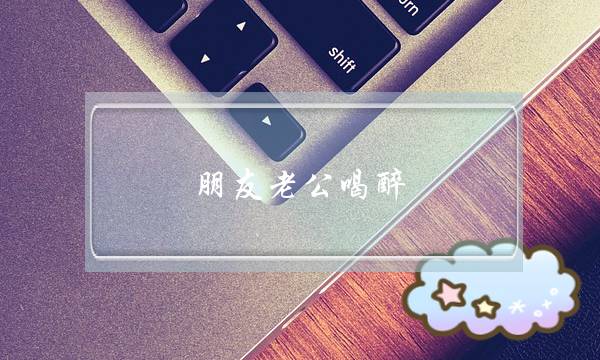 朋友老公喝醉