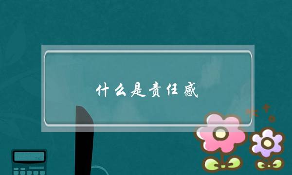 什么是责任感？家庭、事业、爱情、？？？(在班级里什么叫做责任心(作文450字))