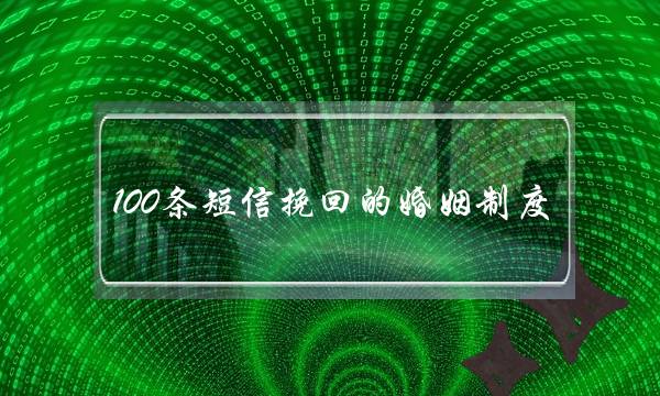 100条短信挽回的婚姻制度(挽回婚姻的短信句子)