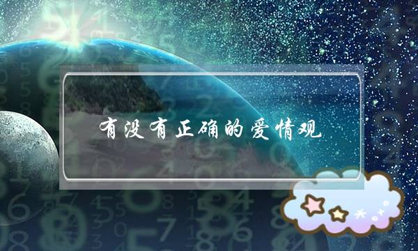 有没有正确的爱情观？(为什么有些人会觉得谈恋爱越来越没有意思了呢？)