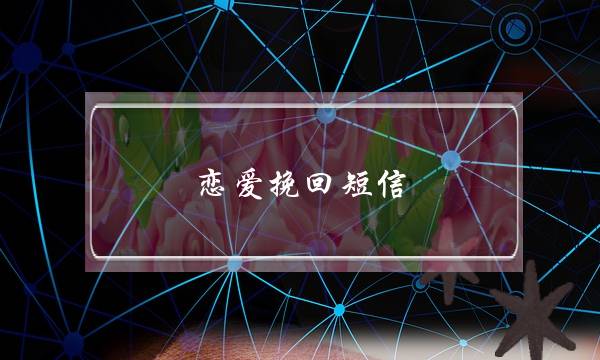 恋爱挽回短信(恋爱挽回技巧)