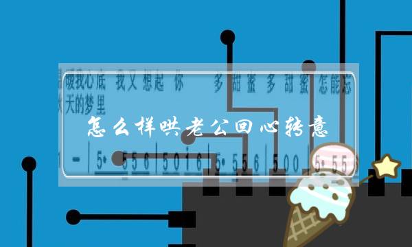 怎么样哄老公回心转意（老公出轨后回归家庭）