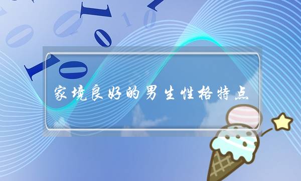 家境良好的男生性格特点？正在约会中。。。