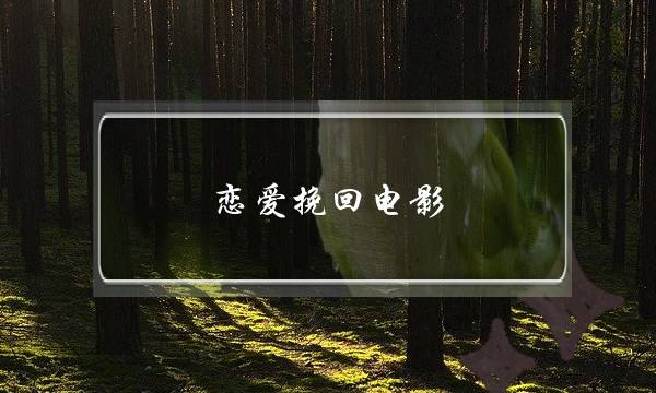 恋爱挽回电影(恋爱挽回技巧)