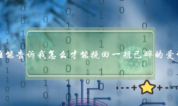 谁能告诉我怎么才能挽回一短已碎的爱情？