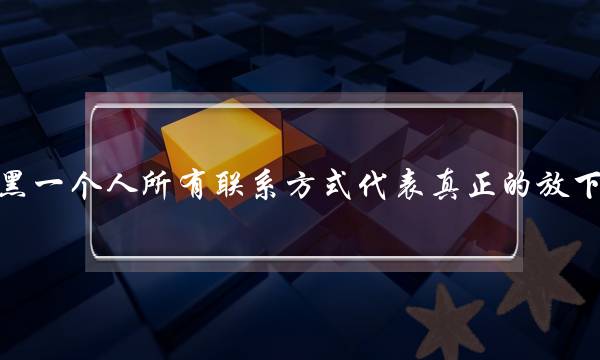 拉黑一个人所有联系方式代表真正的放下吗？